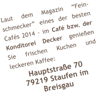 Laut dem Magazin Fein-schmecker eines der besten Cafs 2014 - im Caf bzw. der Konditorei Decker genieen Sie frischen Kuchen und leckeren Kaffee: Hauptstrae 70 79219 Staufen im Breisgau